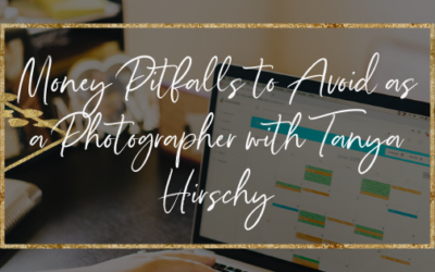 Money Pitfalls to Avoid As a Photographer with Tanya Hirschy