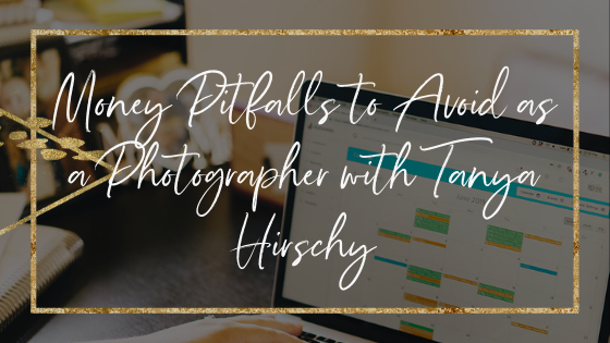 money-pitfalls-to-avoid-as-a-photographer-with-tanya-hirschy