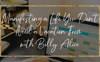 Manifesting a Life You Don’t Need a Vacation From with Billy Alice