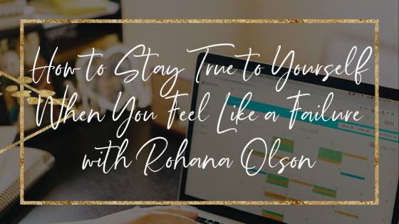 stay-true-to-yourself-when-you-feel-like-a-failure-with-rohana-olson