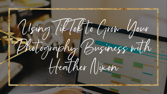 using-tiktok-to-grow-your-photography-business-with-heather-nixon