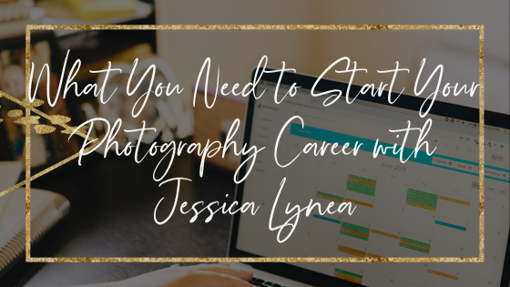 What You Need to Start Your Photography Career with Jessica Lynea