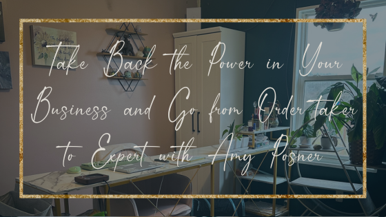 Take Back the Power in Your Business and Go from Order-Taker to Expert with Amy Posner